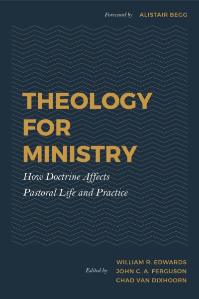 Theology for Ministry: How Doctrine Affects Pastoral Life and Practice
